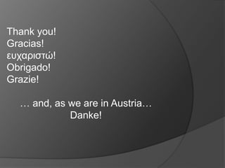 Thank you!
Gracias!
ευχαριστώ!
Obrigado!
Grazie!

  … and, as we are in Austria…
            Danke!
 