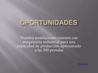 Nuestra instalaciones cuentan con
   maquinaria industrial para una
capacidad de producción aproximada
          a las 300 prendas


                                 Siguiente
 