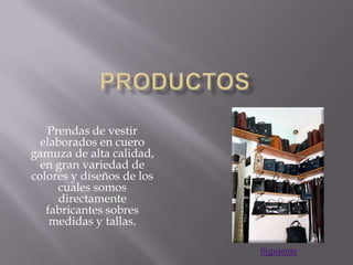 Prendas de vestir
  elaborados en cuero
gamuza de alta calidad,
  en gran variedad de
colores y diseños de los
     cuales somos
     directamente
   fabricantes sobres
    medidas y tallas.

                           Siguiente
 