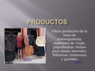 Otros productos de la
       línea de
   marroquinería,
 maletines de visaje,
paperlentras, bolsos
para dama, morrales,
billeteras, cinturones
      y guantes.
              Menú
 