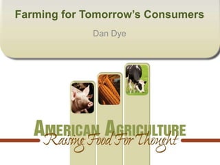 Farming for Tomorrow’s Consumers
             Dan Dye
 