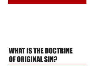WHAT IS THE DOCTRINE
OF ORIGINAL SIN?
 