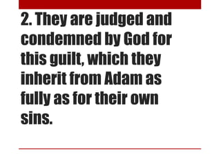 2. They are judged and
condemned by God for
this guilt, which they
inherit from Adam as
fully as for their own
sins.
 