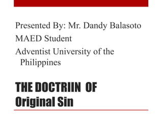 THE DOCTRIIN OF
Original Sin
Presented By: Mr. Dandy Balasoto
MAED Student
Adventist University of the
Philippines
 