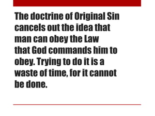 The doctrine of Original Sin
cancels out the idea that
man can obey the Law
that God commands him to
obey. Trying to do it is a
waste of time, for it cannot
be done.
 