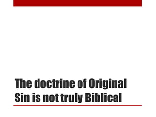 The doctrine of Original
Sin is not truly Biblical
 