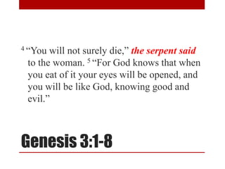 Genesis 3:1-8
4 “You will not surely die,” the serpent said
to the woman. 5 “For God knows that when
you eat of it your eyes will be opened, and
you will be like God, knowing good and
evil.”
 