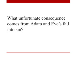 What unfortunate consequence
comes from Adam and Eve’s fall
into sin?
 