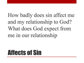 Affects of Sin
How badly does sin affect me
and my relationship to God?
What does God expect from
me in our relationship
 