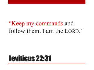 Leviticus 22:31
“Keep my commands and
follow them. I am the LORD.”
 
