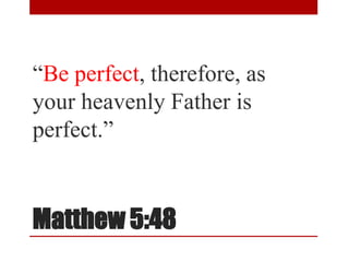 Matthew 5:48
“Be perfect, therefore, as
your heavenly Father is
perfect.”
 