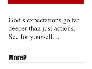 More?
God’s expectations go far
deeper than just actions.
See for yourself…
 