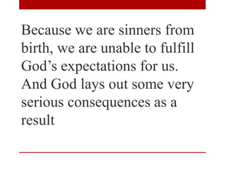Because we are sinners from
birth, we are unable to fulfill
God’s expectations for us.
And God lays out some very
serious consequences as a
result
 