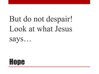 Hope
But do not despair!
Look at what Jesus
says…
 