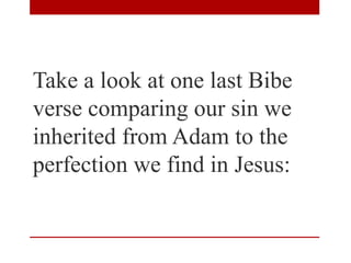 Take a look at one last Bibe
verse comparing our sin we
inherited from Adam to the
perfection we find in Jesus:
 