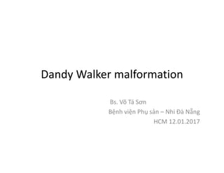 Dandy Walker malformation
Bs. Võ Tá Sơn
Bệnh viện Phụ sản – Nhi Đà Nẵng
HCM 12.01.2017
 
