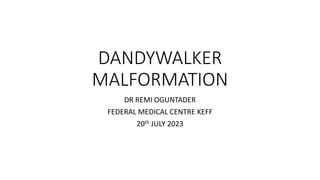 DANDYWALKER
MALFORMATION
DR REMI OGUNTADER
FEDERAL MEDICAL CENTRE KEFF
20th JULY 2023
 