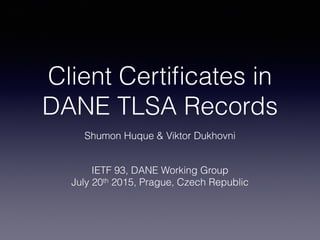Client Certiﬁcates in
DANE TLSA Records
Shumon Huque & Viktor Dukhovni
IETF 93, DANE Working Group
July 20th 2015, Prague, Czech Republic
 