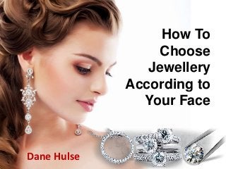 How To
Choose
Jewellery
According to
Your Face
Dane Hulse
 