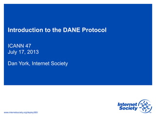 www.internetsociety.org/deploy360/
Introduction to the DANE Protocol
ICANN 47
July 17, 2013
Dan York, Internet Society
 