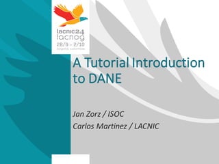 A	
  Tutorial	
  Introduction	
  
to	
  DANE
Jan	
  Zorz /	
  ISOC
Carlos	
  Martinez	
  /	
  LACNIC
 