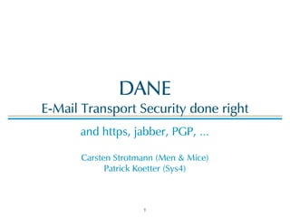 DANE! 
E-Mail!Transport!Security!done!right 
and!https,!jabber,!PGP,!…! 
! 
Carsten!Strotmann!(Men!&!Mice)! 
Patrick!Koetter!(Sys4) 
1 
 