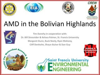 AMD in the Bolivian Highlands
Tim Danehy in cooperation with:
Dr. Bill Strosnider & Kelsea Palmer, St. Francis University
Margaret Dunn, Buck Neely, Ryan Mahony,
Cliff Denholm, Shaun Bulser & Dan Guy
 