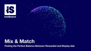 Mix & Match
Finding the Perfect Balance Between Rewarded and Display Ads
 