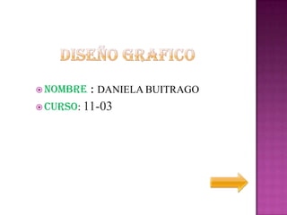  NOMBRE    : DANIELA BUITRAGO
 CURSO:   11-03
 