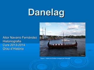 Danelag
Aitor Navarro Fernández
Historiografia
Curs 2013-2014
Grau d’Història
Figura 1: rèplica de Drakkar navegant per Estocolm

 