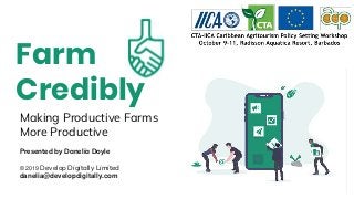 Making Productive Farms
More Productive
Farm
Credibly
Presented by Danelia Doyle
© 2019 Develop Digitally Limited
danelia@developdigitally.com
 