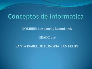 NOMBRE: Luz danelly lucumi ortiz

             GRADO ; 9ª

SANTA ISABEL DE HUNGRIA SAN FELIPE
 