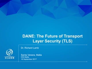 | 1
DANE: The Future of Transport
Layer Security (TLS)
ION Malta
18 September 2017
Santa Venera, Malta
Dr. Richard Lamb
 