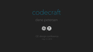 codecraft 
dane petersen 
GE design conference 
may 12, 2014 
 