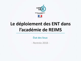 Le déploiement des ENT dans
l’académie de REIMS
- Rentrée 2018 -
État des lieux
 