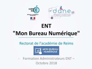 ENT
"Mon Bureau Numérique"
- Formation Administrateurs ENT –
Octobre 2018
Rectorat de l'académie de Reims
 