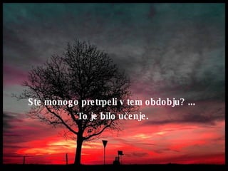 Ste monogo pretrpeli v tem obdobju ? ...  To je bilo u č enje. 