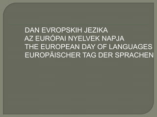 DAN EVROPSKIH JEZIKA
AZ EURÓPAI NYELVEK NAPJA
THE EUROPEAN DAY OF LANGUAGES
EUROPÄISCHER TAG DER SPRACHEN

 