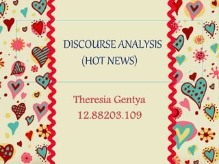 DISCOURSE ANALYSIS
(HOT NEWS)
Theresia Gentya
12.88203.109
 