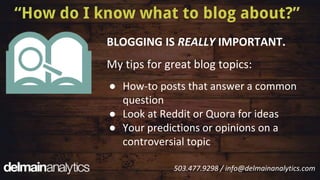 BLOGGING IS REALLY IMPORTANT.
My tips for great blog topics:
● How-to posts that answer a common
question
● Look at Reddit...