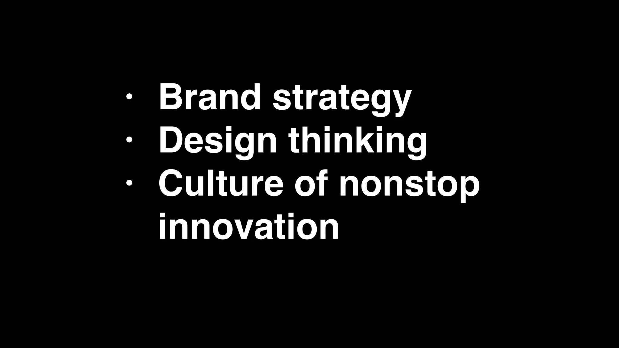 • Brand strategy
• Design thinking
• Culture of nonstop
innovation
 