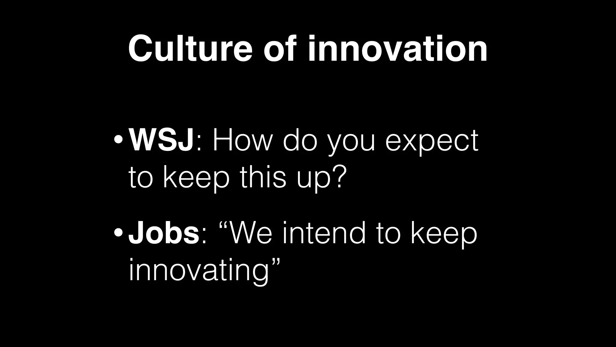 Culture of innovation
• WSJ: How do you expect
to keep this up?
• Jobs: “We intend to keep
innovating”
 