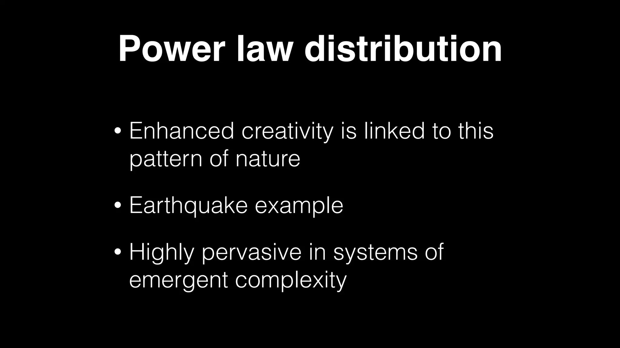 Power law distribution
• Enhanced creativity is linked to this
pattern of nature
• Earthquake example
• Highly pervasive in systems of
emergent complexity
 