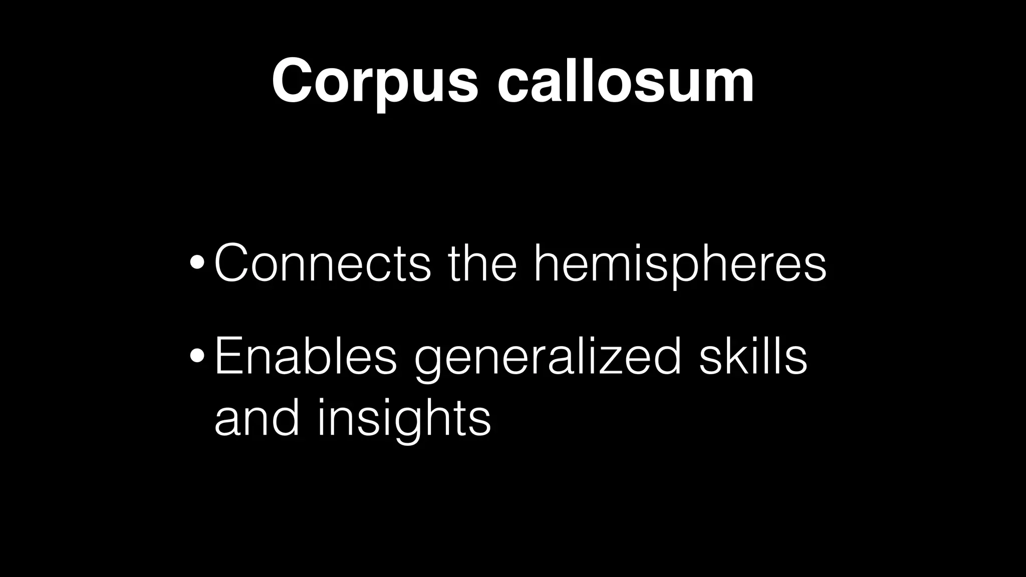 Corpus callosum
• Connects the hemispheres
• Enables generalized skills
and insights
 