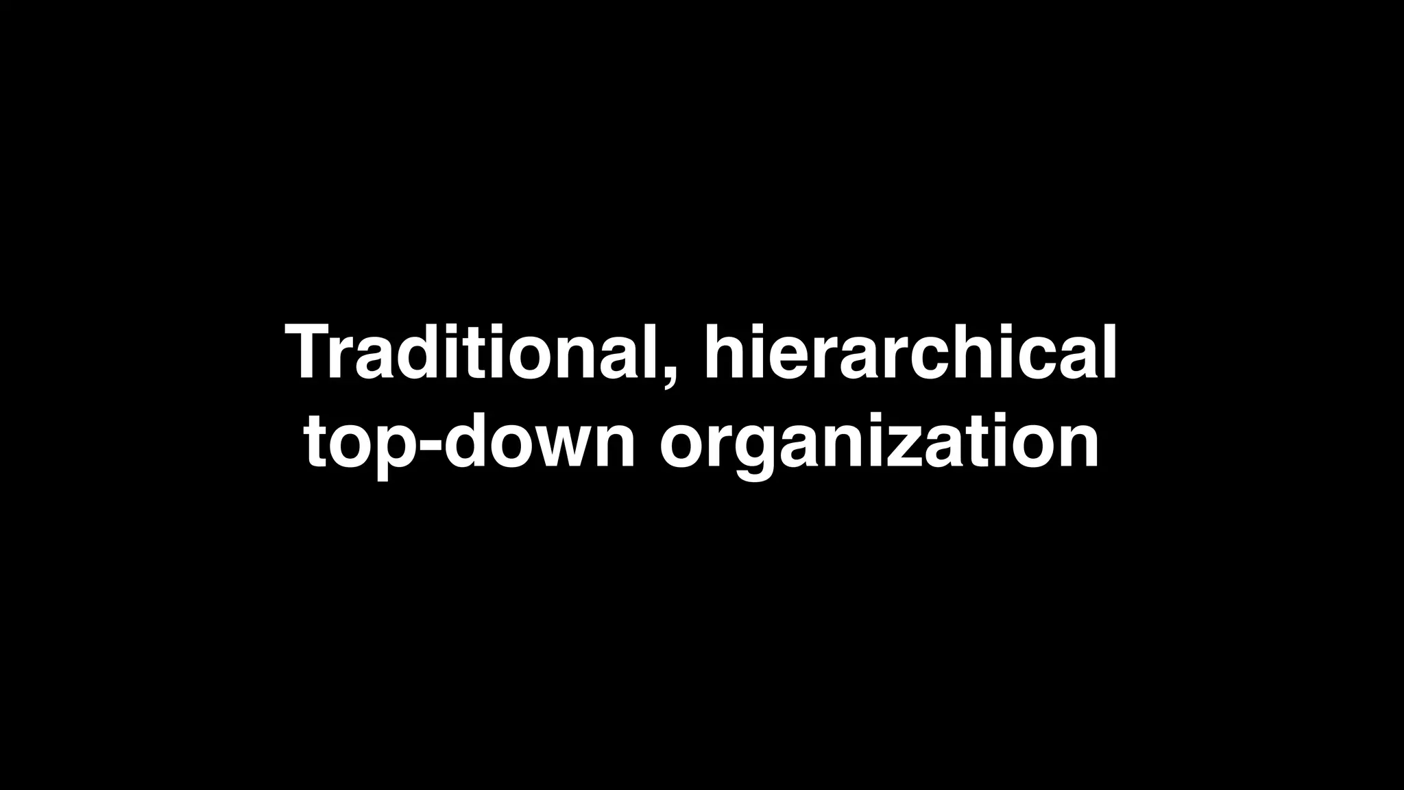 Traditional, hierarchical
top-down organization
 