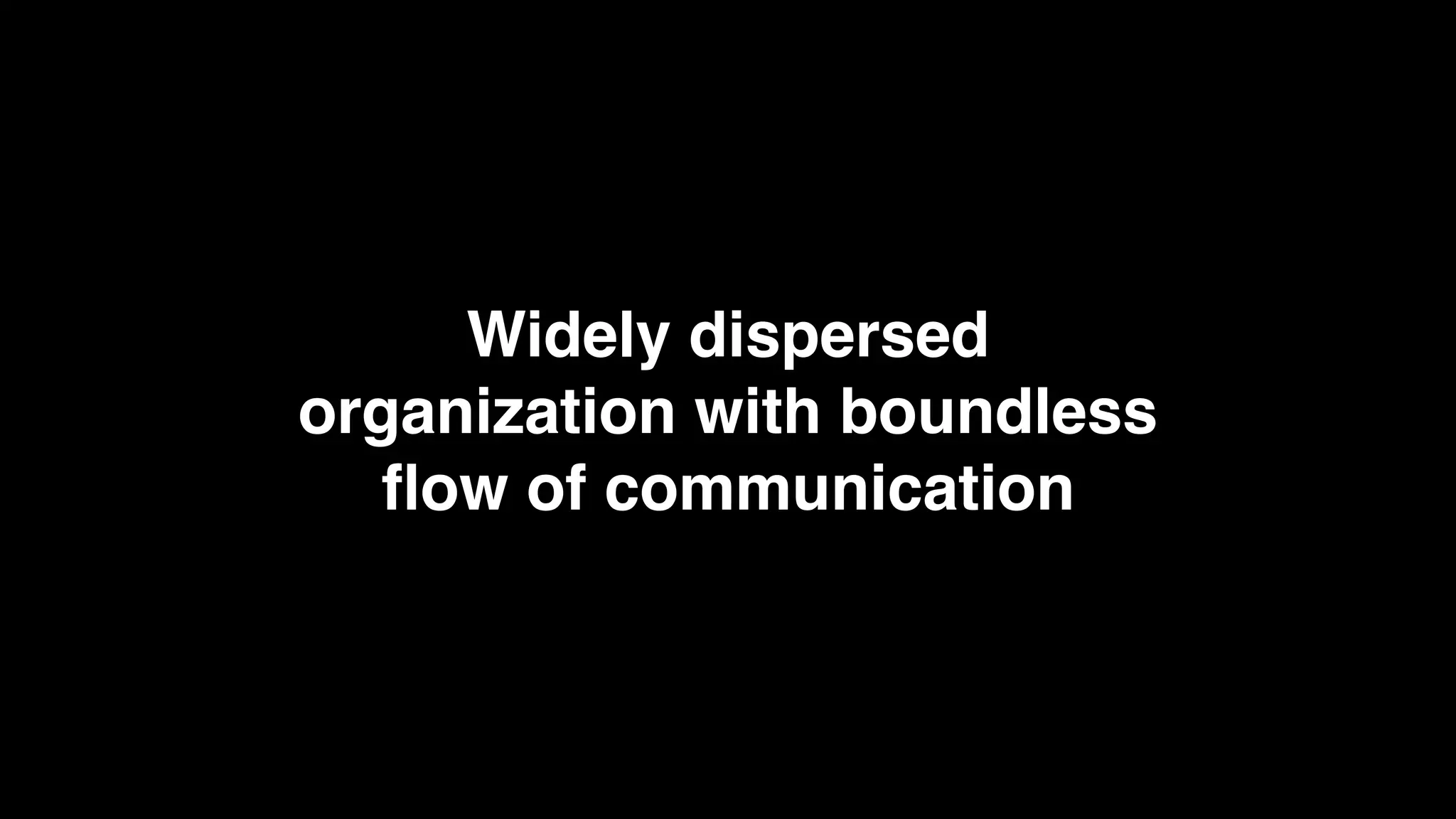Widely dispersed
organization with boundless
ﬂow of communication
 