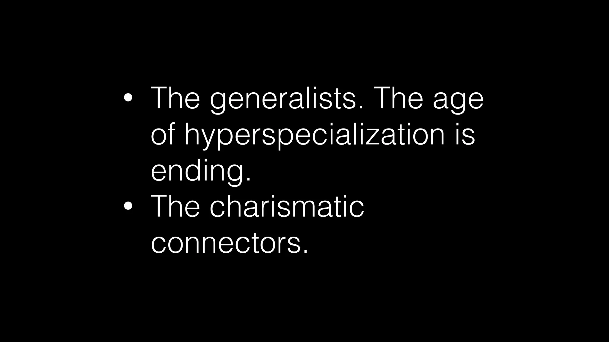 • The generalists. The age
of hyperspecialization is
ending.
• The charismatic
connectors.
 
