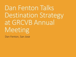 Dan Fenton Talks
Destination Strategy
at GRCVB Annual
Meeting
Dan Fenton, San Jose
 