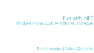 Fun with .NET 
Windows Phone, LEGO Mindstorms, and Azure 
Dan Fernandez | Twitter:@danielfe 
 