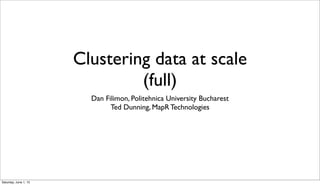 Clustering data at scale
(full)
Dan Filimon, Politehnica University Bucharest
Ted Dunning, MapR Technologies
Saturday, June 1, 13
 
